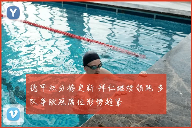 德甲积分榜更新 拜仁继续领跑 多队争欧冠席位形势趋紧