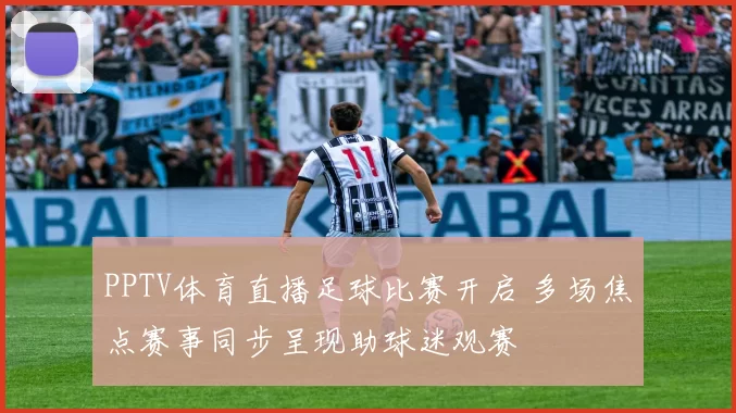 PPTV体育直播足球比赛开启 多场焦点赛事同步呈现助球迷观赛